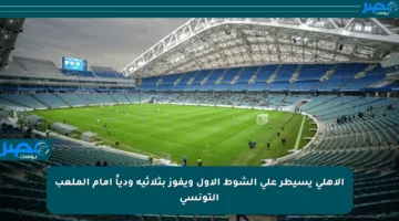 الأهلي يسيطر على الشوط الأول ويفوز بثلاثية ودياً أمام الملعب التونسي